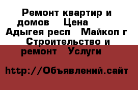 Ремонт квартир и домов. › Цена ­ 100 - Адыгея респ., Майкоп г. Строительство и ремонт » Услуги   